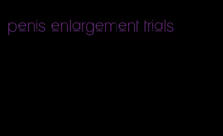 penis enlargement trials