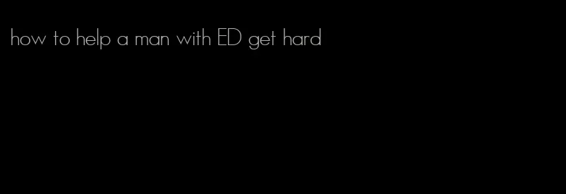 how to help a man with ED get hard