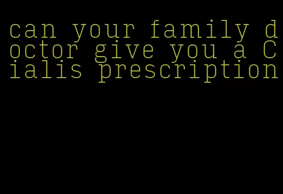 can your family doctor give you a Cialis prescription