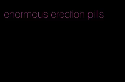 enormous erection pills