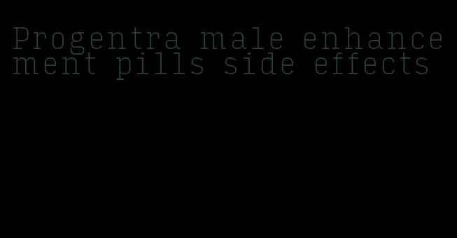 Progentra male enhancement pills side effects
