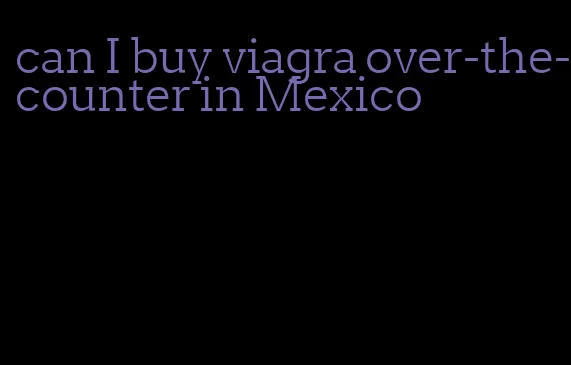 can I buy viagra over-the-counter in Mexico