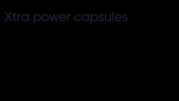 Xtra power capsules
