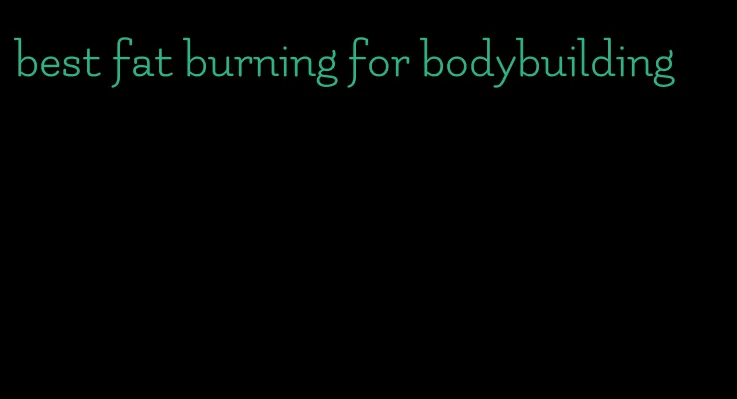 best fat burning for bodybuilding