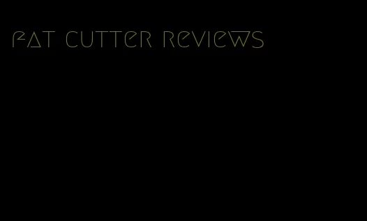 fat cutter reviews