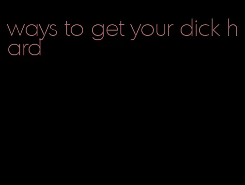 ways to get your dick hard