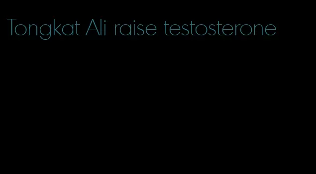 Tongkat Ali raise testosterone