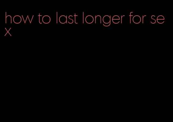 how to last longer for sex