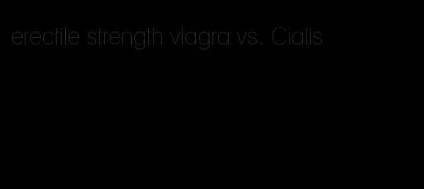 erectile strength viagra vs. Cialis