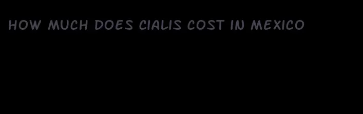 how much does Cialis cost in Mexico