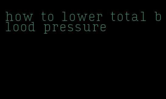 how to lower total blood pressure