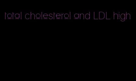 total cholesterol and LDL high