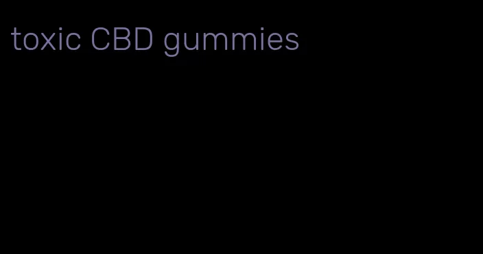 toxic CBD gummies