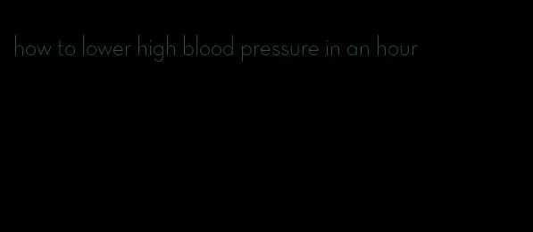 how to lower high blood pressure in an hour