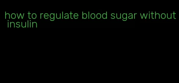 how to regulate blood sugar without insulin