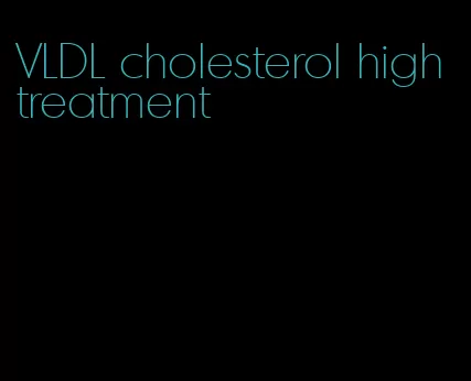 VLDL cholesterol high treatment