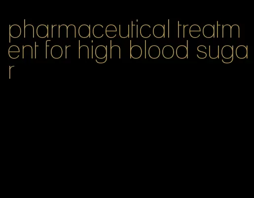 pharmaceutical treatment for high blood sugar