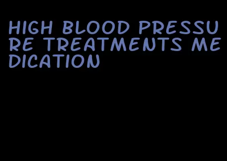 high blood pressure treatments medication