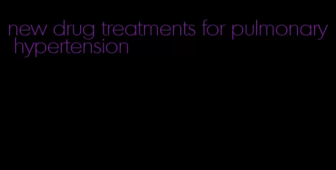new drug treatments for pulmonary hypertension