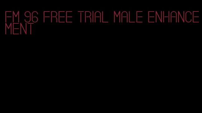 FM 96 free trial male enhancement