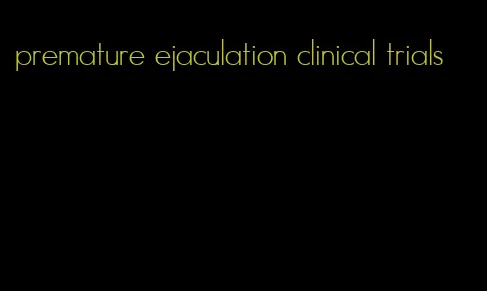 premature ejaculation clinical trials