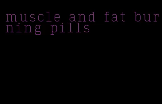 muscle and fat burning pills