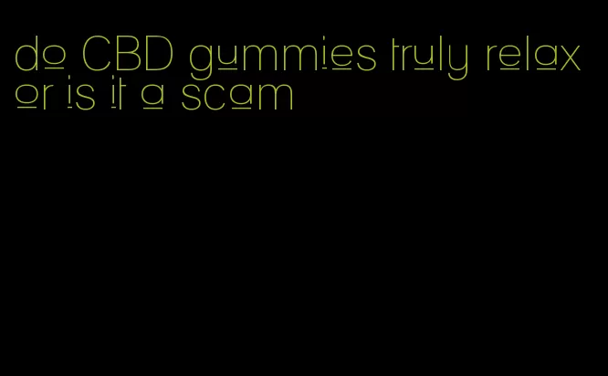do CBD gummies truly relax or is it a scam