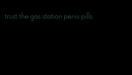 trust the gas station penis pills