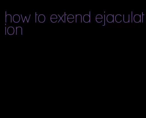 how to extend ejaculation