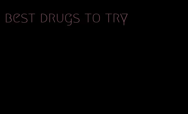 best drugs to try