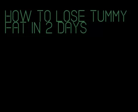 how to lose tummy fat in 2 days
