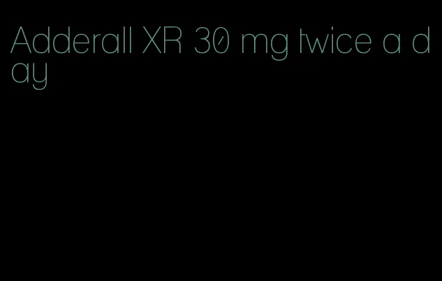 Adderall XR 30 mg twice a day