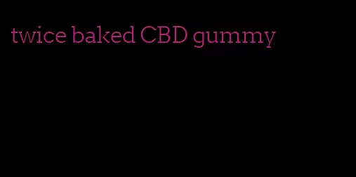 twice baked CBD gummy
