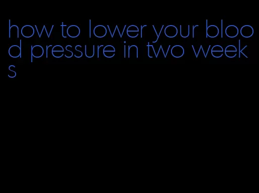 how to lower your blood pressure in two weeks