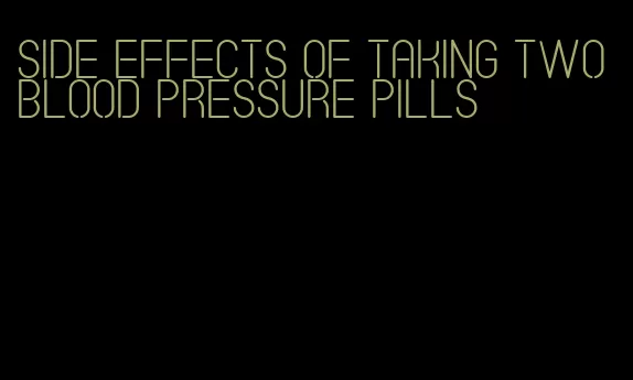 side effects of taking two blood pressure pills