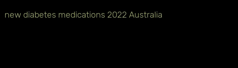 new diabetes medications 2022 Australia