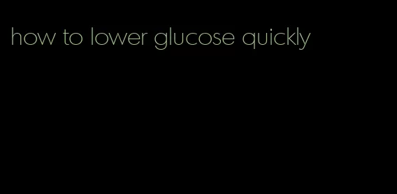 how to lower glucose quickly