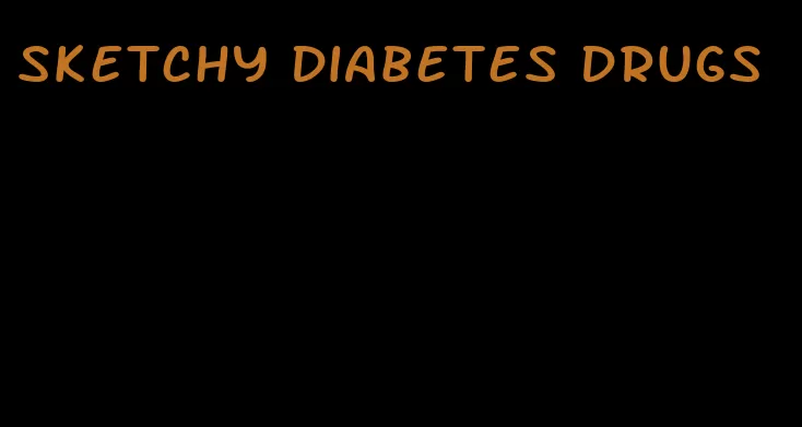 sketchy diabetes drugs