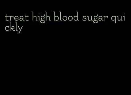 treat high blood sugar quickly