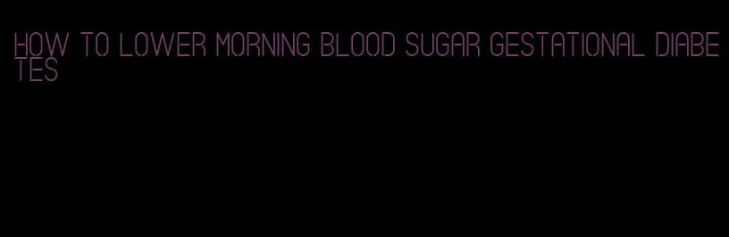 how to lower morning blood sugar gestational diabetes