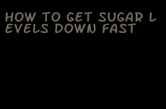 how to get sugar levels down fast