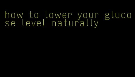 how to lower your glucose level naturally