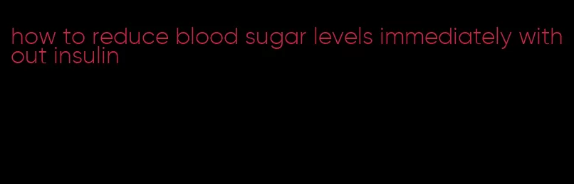 how to reduce blood sugar levels immediately without insulin