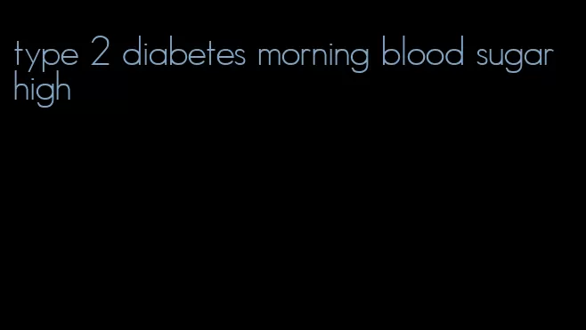 type 2 diabetes morning blood sugar high