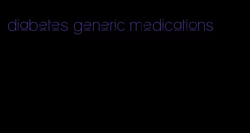 diabetes generic medications
