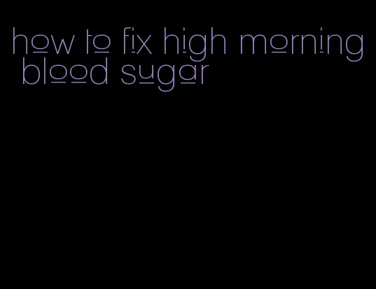 how to fix high morning blood sugar