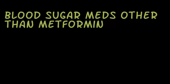 blood sugar meds other than metformin