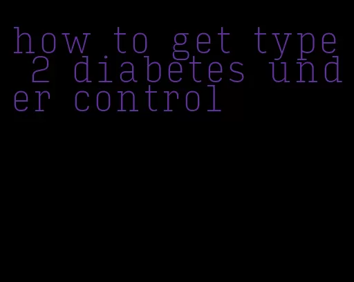 how to get type 2 diabetes under control
