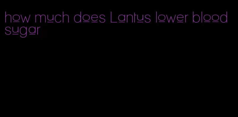 how much does Lantus lower blood sugar