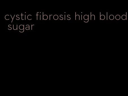 cystic fibrosis high blood sugar